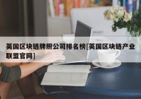 英国区块链牌照公司排名榜[英国区块链产业联盟官网]