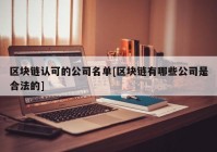 区块链认可的公司名单[区块链有哪些公司是合法的]