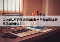 工信部认可的可信区块链技术平台公司[工信部区块链排名]