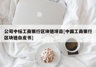 公司中标工商银行区块链项目[中国工商银行区块链白皮书]