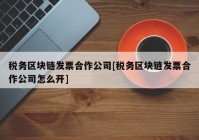 税务区块链发票合作公司[税务区块链发票合作公司怎么开]