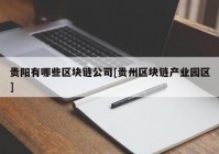 贵阳有哪些区块链公司[贵州区块链产业园区]