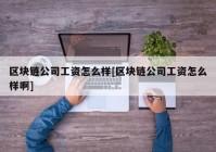 区块链公司工资怎么样[区块链公司工资怎么样啊]