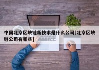 中国北京区块链新技术是什么公司[北京区块链公司有哪些]