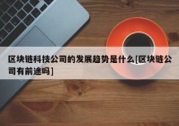 区块链科技公司的发展趋势是什么[区块链公司有前途吗]