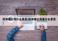 区块链公司什么意思[区块链公司是什么意思]
