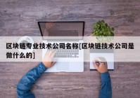 区块链专业技术公司名称[区块链技术公司是做什么的]