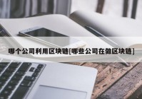 哪个公司利用区块链[哪些公司在做区块链]