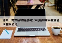 链知一站式区块链咨询公司[链知珠海企业咨询有限公司]