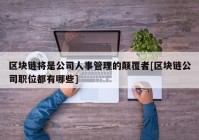 区块链将是公司人事管理的颠覆者[区块链公司职位都有哪些]