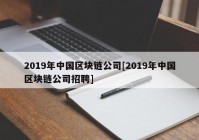 2019年中国区块链公司[2019年中国区块链公司招聘]