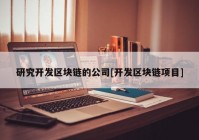 研究开发区块链的公司[开发区块链项目]