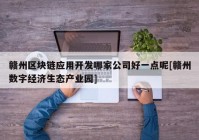 赣州区块链应用开发哪家公司好一点呢[赣州数字经济生态产业园]