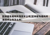 区块链交易所开发技术公司[区块链交易所开发技术公司怎么样]