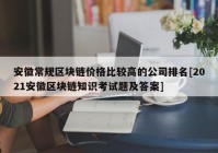 安徽常规区块链价格比较高的公司排名[2021安徽区块链知识考试题及答案]
