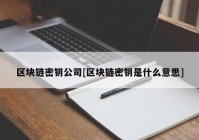 区块链密钥公司[区块链密钥是什么意思]