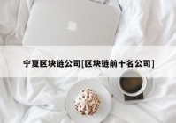 宁夏区块链公司[区块链前十名公司]