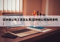 区块链公司工资怎么发[区块链公司加班多吗]