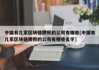 中国有几家区块链牌照的公司有哪些[中国有几家区块链牌照的公司有哪些名字]