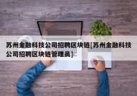 苏州金融科技公司招聘区块链[苏州金融科技公司招聘区块链管理员]