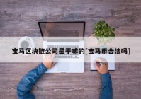 宝马区块链公司是干嘛的[宝马币合法吗]