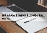 区块链公司备案项目江西省[区块链备案的上市公司]