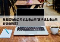 参股区块链公司的上市公司[区块链上市公司有哪些股票]