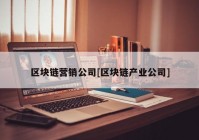 区块链营销公司[区块链产业公司]