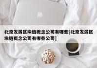 北京发展区块链概念公司有哪些[北京发展区块链概念公司有哪些公司]