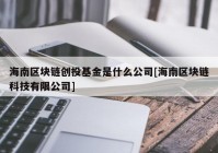 海南区块链创投基金是什么公司[海南区块链科技有限公司]