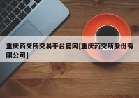 重庆药交所交易平台官网[重庆药交所股份有限公司]