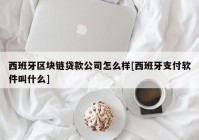 西班牙区块链贷款公司怎么样[西班牙支付软件叫什么]