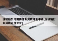 区块链公司需要什么资质才能申请[区块链行业资质可信企业]