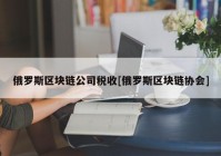 俄罗斯区块链公司税收[俄罗斯区块链协会]