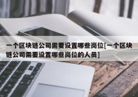 一个区块链公司需要设置哪些岗位[一个区块链公司需要设置哪些岗位的人员]